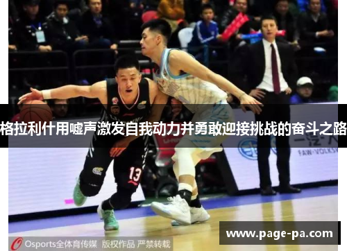 格拉利什用嘘声激发自我动力并勇敢迎接挑战的奋斗之路