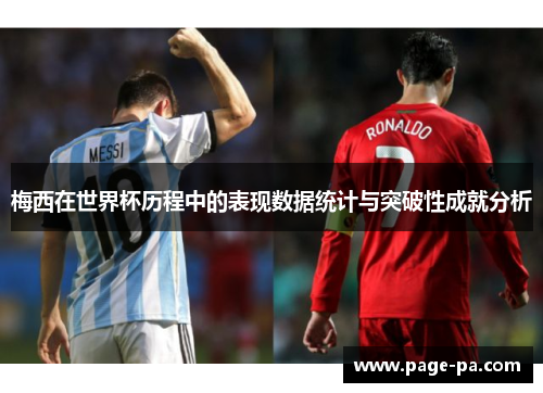 梅西在世界杯历程中的表现数据统计与突破性成就分析