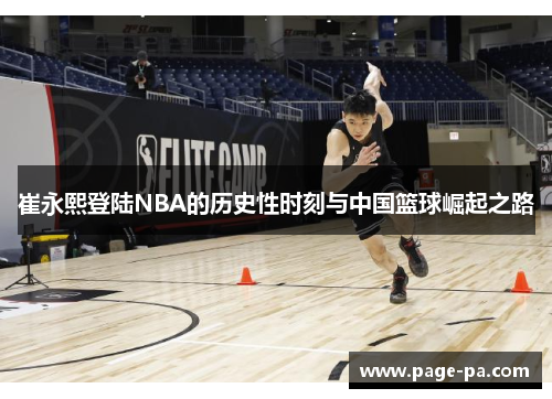崔永熙登陆NBA的历史性时刻与中国篮球崛起之路