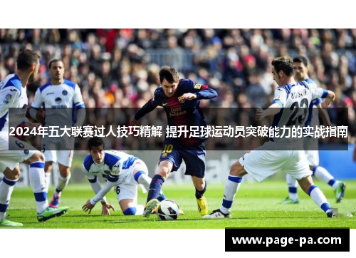 2024年五大联赛过人技巧精解 提升足球运动员突破能力的实战指南