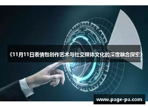 《11月11日表情包创作艺术与社交媒体文化的深度融合探索》