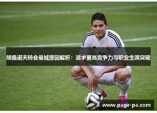 胡桑诺夫转会曼城原因解析：追求更高竞争力与职业生涯突破
