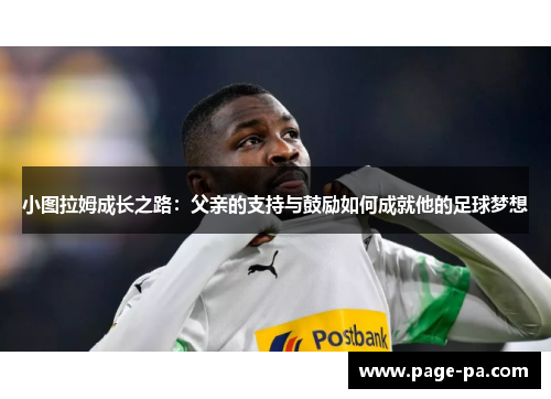 小图拉姆成长之路：父亲的支持与鼓励如何成就他的足球梦想