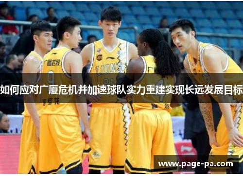 如何应对广厦危机并加速球队实力重建实现长远发展目标
