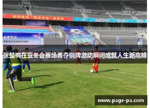 张楚桐在亚冬会赛场勇夺铜牌激动瞬间成就人生新高峰