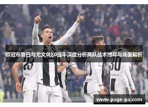 欧冠布鲁日与尤文0比0战平深度分析两队战术博弈与场面解析