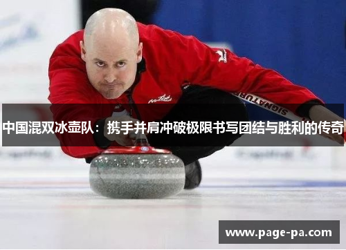 中国混双冰壶队：携手并肩冲破极限书写团结与胜利的传奇