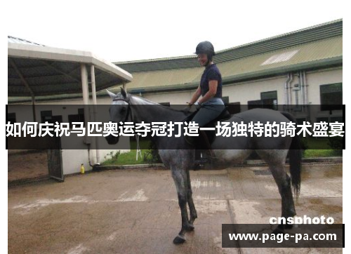 如何庆祝马匹奥运夺冠打造一场独特的骑术盛宴