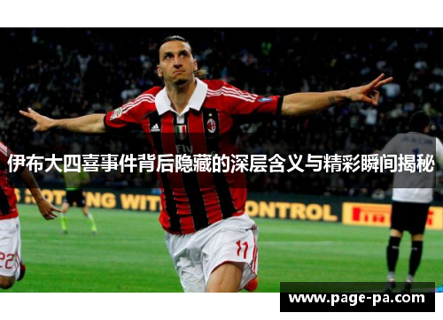 伊布大四喜事件背后隐藏的深层含义与精彩瞬间揭秘