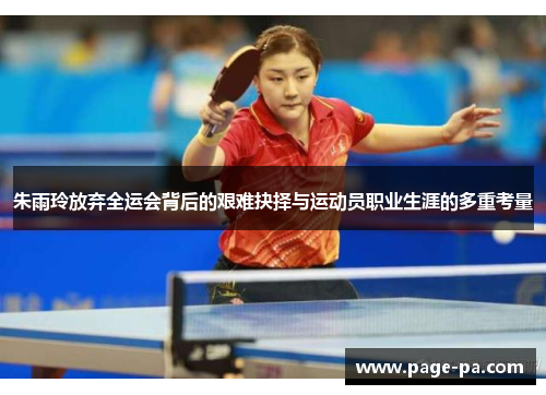 朱雨玲放弃全运会背后的艰难抉择与运动员职业生涯的多重考量