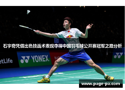 石宇奇凭借出色技战术表现夺得中国羽毛球公开赛冠军之路分析