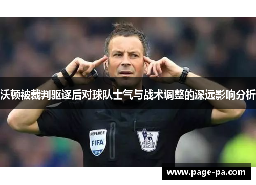 沃顿被裁判驱逐后对球队士气与战术调整的深远影响分析