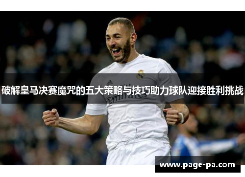 破解皇马决赛魔咒的五大策略与技巧助力球队迎接胜利挑战