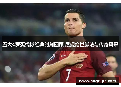 五大C罗弧线球经典时刻回顾 展现绝世脚法与传奇风采