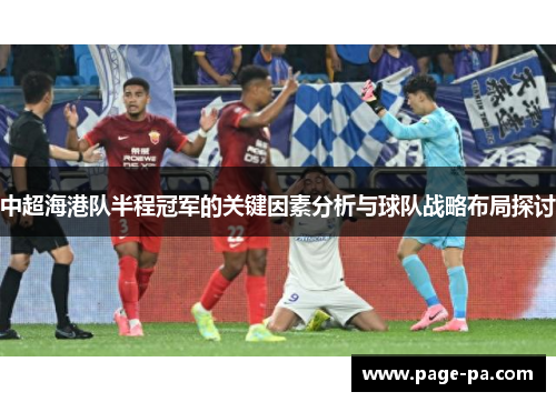 中超海港队半程冠军的关键因素分析与球队战略布局探讨