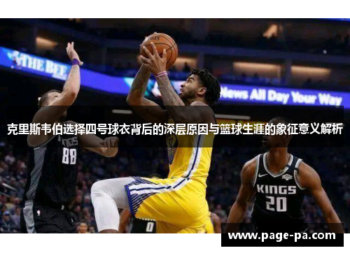 克里斯韦伯选择四号球衣背后的深层原因与篮球生涯的象征意义解析