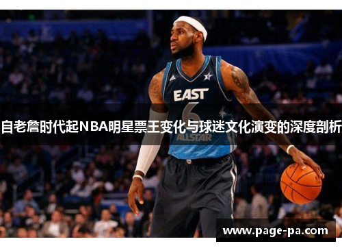 自老詹时代起NBA明星票王变化与球迷文化演变的深度剖析