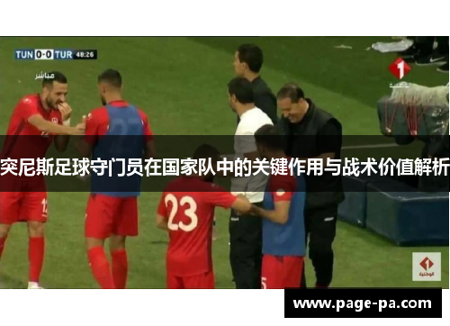 突尼斯足球守门员在国家队中的关键作用与战术价值解析