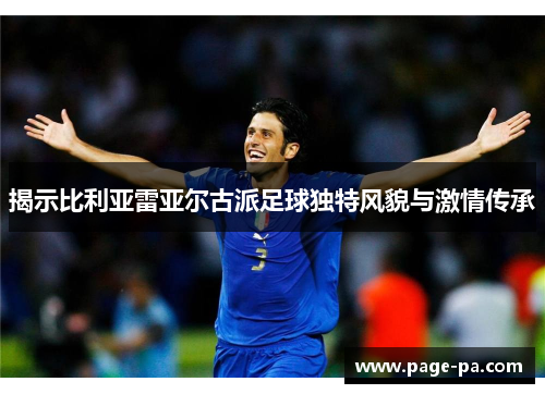 揭示比利亚雷亚尔古派足球独特风貌与激情传承