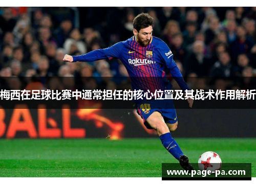 梅西在足球比赛中通常担任的核心位置及其战术作用解析