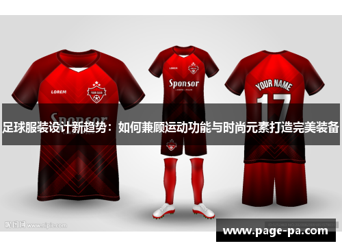 足球服装设计新趋势:如何兼顾运动功能与时尚元素打造完美装备