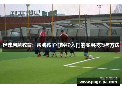 足球启蒙教育:帮助孩子们轻松入门的实用技巧与方法