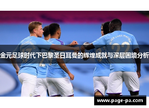 金元足球时代下巴黎圣日耳曼的辉煌成就与深层困境分析