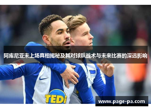 阿库尼亚未上场真相揭秘及其对球队战术与未来比赛的深远影响