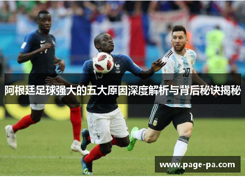 阿根廷足球强大的五大原因深度解析与背后秘诀揭秘