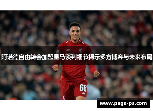 阿诺德自由转会加盟皇马谈判细节揭示多方博弈与未来布局