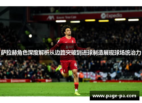 萨拉赫角色深度解析从边路突破到进球制造展现球场统治力