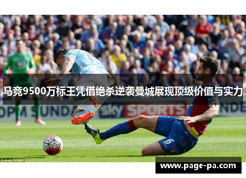 马竞9500万标王凭借绝杀逆袭曼城展现顶级价值与实力