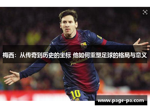 梅西：从传奇到历史的坐标 他如何重塑足球的格局与意义
