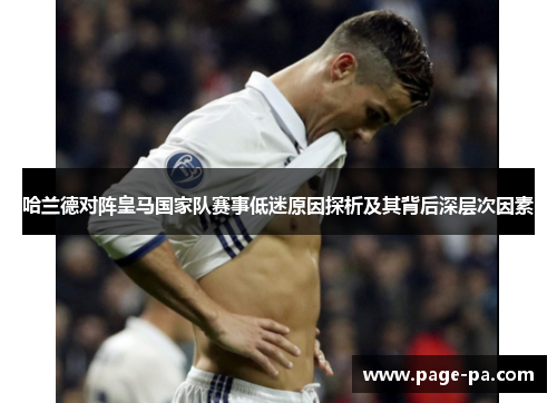 哈兰德对阵皇马国家队赛事低迷原因探析及其背后深层次因素