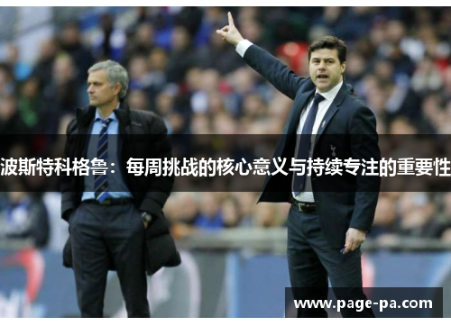 波斯特科格鲁：每周挑战的核心意义与持续专注的重要性