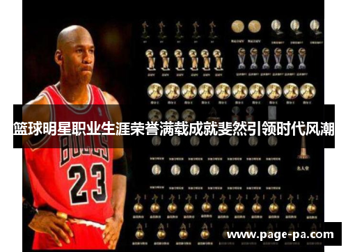 篮球明星职业生涯荣誉满载成就斐然引领时代风潮