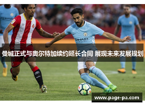 曼城正式与奥尔特加续约延长合同 展现未来发展规划