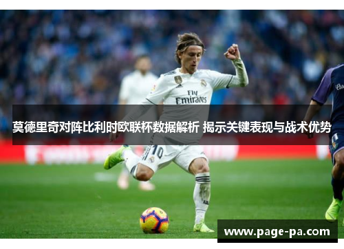 莫德里奇对阵比利时欧联杯数据解析 揭示关键表现与战术优势