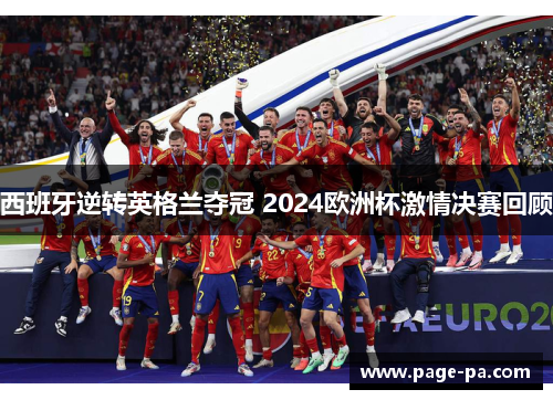 西班牙逆转英格兰夺冠 2024欧洲杯激情决赛回顾