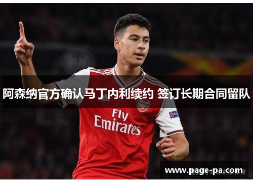 阿森纳官方确认马丁内利续约 签订长期合同留队