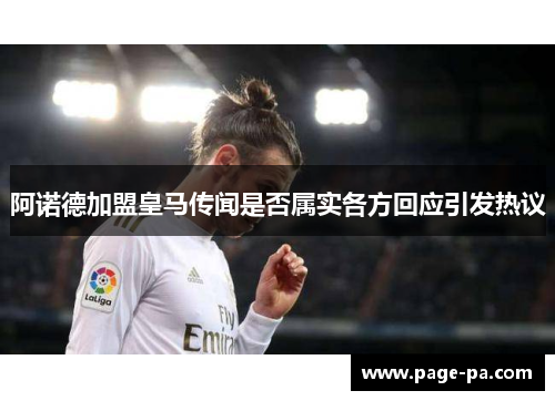 阿诺德加盟皇马传闻是否属实各方回应引发热议