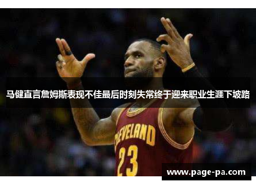 马健直言詹姆斯表现不佳最后时刻失常终于迎来职业生涯下坡路