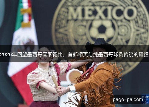 2026年回望墨西哥国家德比，首都精英与纯墨西哥球员传统的碰撞